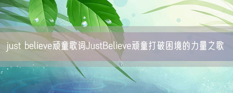 <strong>just believe顽童歌词JustBelieve顽童打破困境的力量之歌</strong>