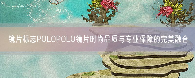 镜片标志POLOPOLO镜片时尚品质与专业保障的完美融合