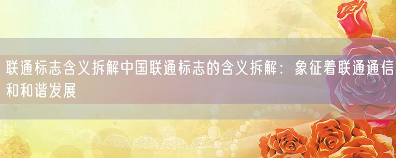 联通标志含义拆解中国联通标志的含义拆解：象征着联通通信和和谐发展