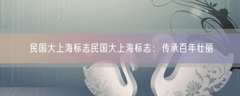 民国大上海标志民国大上海标志：传承百年壮丽