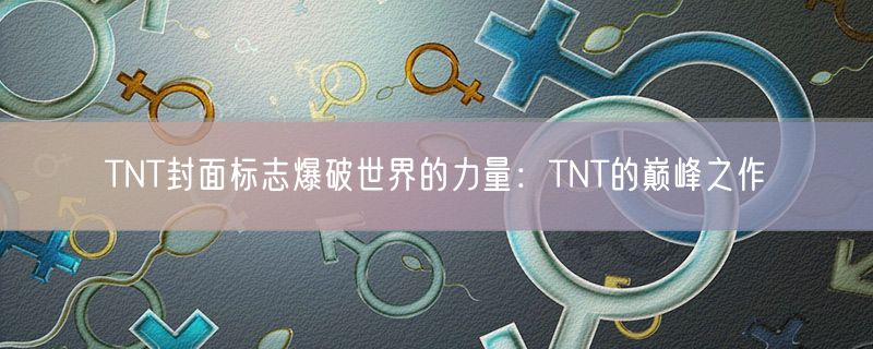 TNT封面标志爆破世界的力量：TNT的巅峰之作